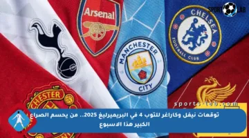 توقعات نيفل وكاراغر للتوب 4 في البريميرليغ 2025.. من يحسم الصراع الكبير هذا الأسبوع